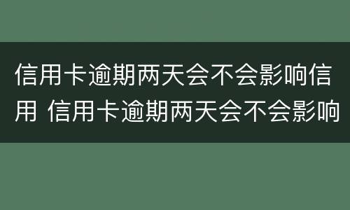 信用卡逾期两天会不会影响信用 信用卡逾期两天会不会影响信用?