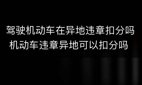 驾驶机动车在异地违章扣分吗 机动车违章异地可以扣分吗