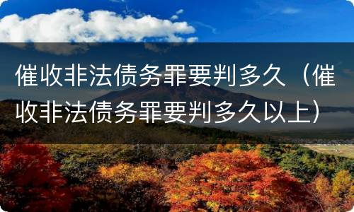 催收非法债务罪要判多久（催收非法债务罪要判多久以上）