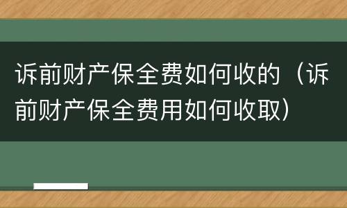 诉前财产保全费如何收的（诉前财产保全费用如何收取）