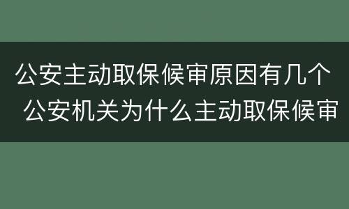 公安主动取保候审原因有几个 公安机关为什么主动取保候审
