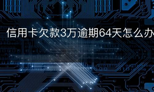 信用卡欠款3万逾期64天怎么办
