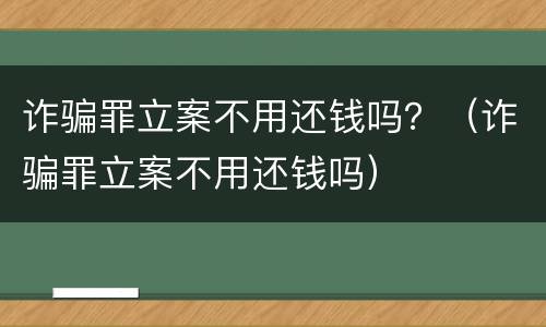 诈骗罪立案不用还钱吗？（诈骗罪立案不用还钱吗）