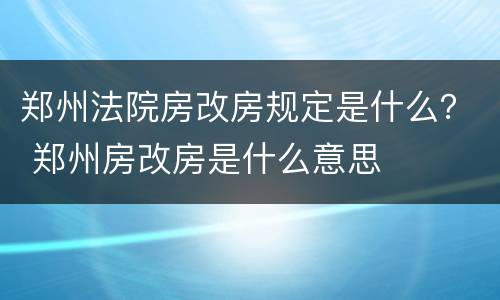 郑州法院房改房规定是什么？ 郑州房改房是什么意思