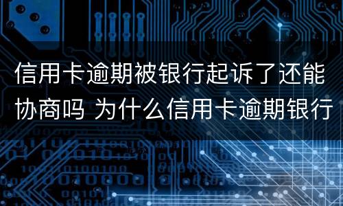 信用卡逾期被银行起诉了还能协商吗 为什么信用卡逾期银行不起诉