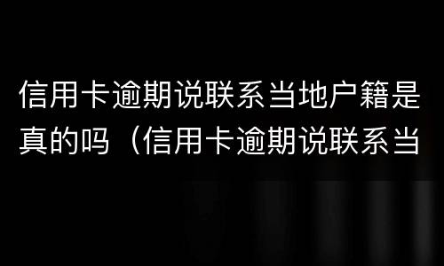 信用卡逾期说联系当地户籍是真的吗（信用卡逾期说联系当地户籍是真的吗吗）