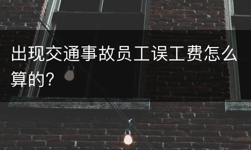 出现交通事故员工误工费怎么算的?