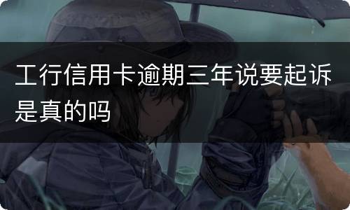 工行信用卡逾期三年说要起诉是真的吗