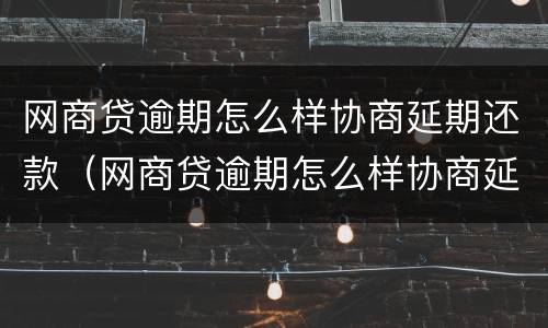 网商贷逾期怎么样协商延期还款（网商贷逾期怎么样协商延期还款呢）