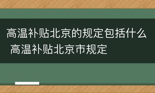 高温补贴北京的规定包括什么 高温补贴北京市规定