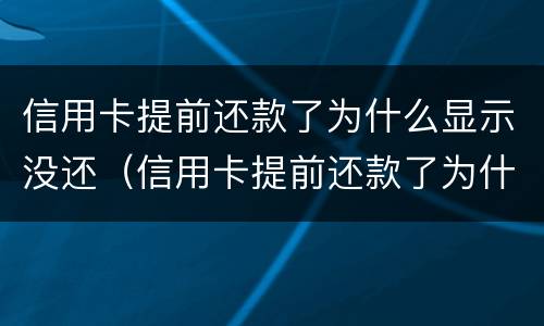 信用卡提前还款了为什么显示没还（信用卡提前还款了为什么显示没还完）