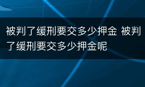 被判了缓刑要交多少押金 被判了缓刑要交多少押金呢