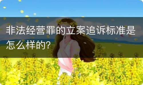非法经营罪的立案追诉标准是怎么样的？