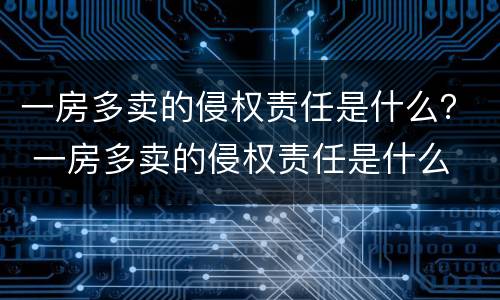 一房多卖的侵权责任是什么？ 一房多卖的侵权责任是什么
