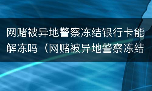 网赌被异地警察冻结银行卡能解冻吗（网赌被异地警察冻结银行卡怎么处理）