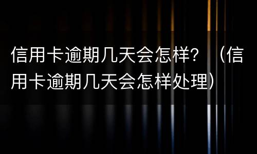 信用卡逾期几天会怎样？（信用卡逾期几天会怎样处理）