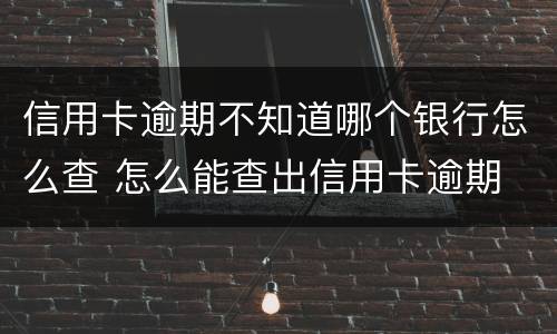 信用卡逾期不知道哪个银行怎么查 怎么能查出信用卡逾期