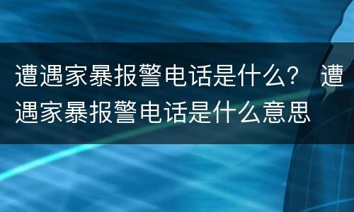 遭遇家暴报警电话是什么？ 遭遇家暴报警电话是什么意思