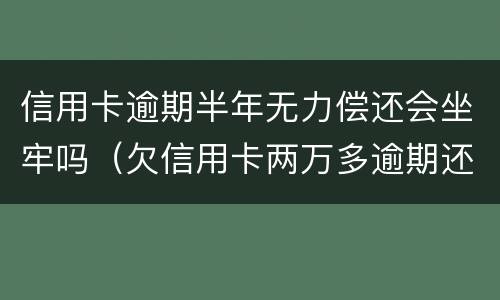 信用卡逾期半年无力偿还会坐牢吗（欠信用卡两万多逾期还不上会坐牢吗）