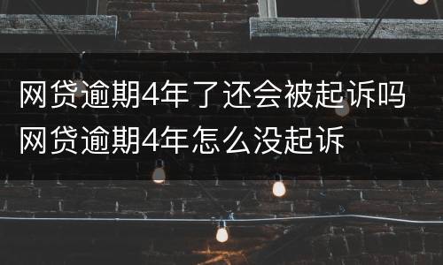 网贷逾期4年了还会被起诉吗 网贷逾期4年怎么没起诉