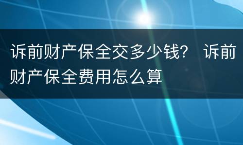 诉前财产保全交多少钱？ 诉前财产保全费用怎么算