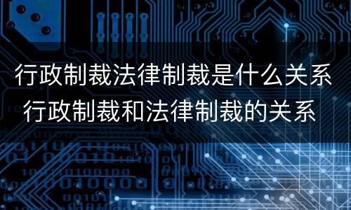 行政制裁法律制裁是什么关系 行政制裁和法律制裁的关系