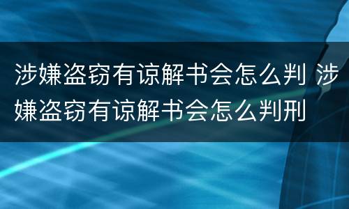 涉嫌盗窃有谅解书会怎么判 涉嫌盗窃有谅解书会怎么判刑