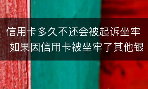 信用卡多久不还会被起诉坐牢 如果因信用卡被坐牢了其他银行还会起诉吗