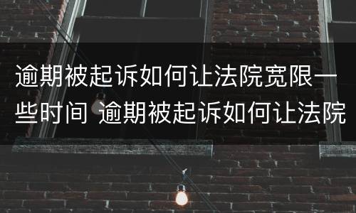逾期被起诉如何让法院宽限一些时间 逾期被起诉如何让法院宽限一些时间执行