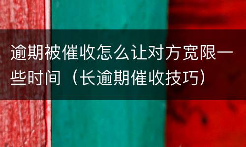逾期被催收怎么让对方宽限一些时间（长逾期催收技巧）