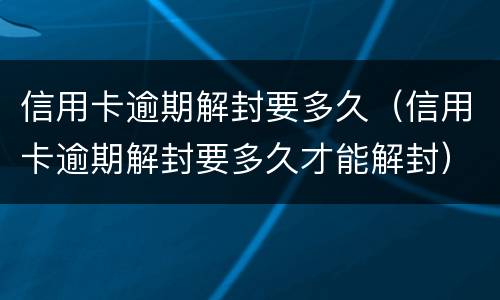 信用卡逾期解封要多久（信用卡逾期解封要多久才能解封）