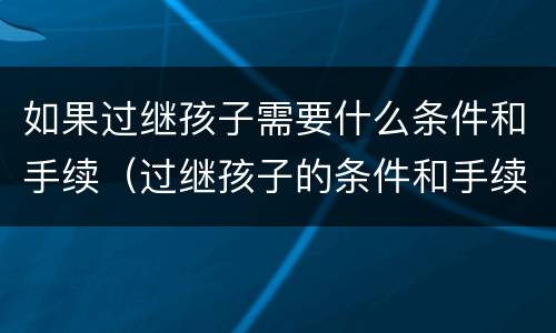 如果过继孩子需要什么条件和手续（过继孩子的条件和手续）