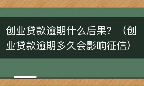 创业贷款逾期什么后果？（创业贷款逾期多久会影响征信）
