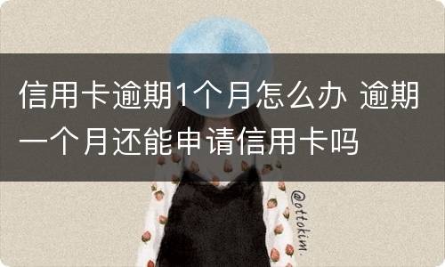 信用卡逾期1个月怎么办 逾期一个月还能申请信用卡吗