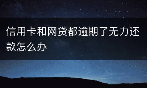 信用卡和网贷都逾期了无力还款怎么办
