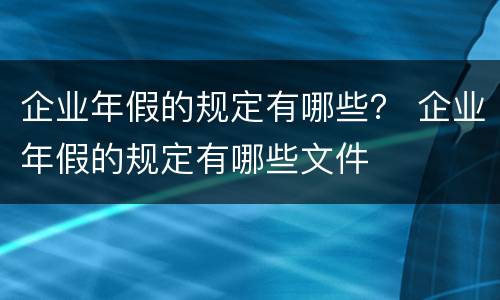 企业年假的规定有哪些？ 企业年假的规定有哪些文件