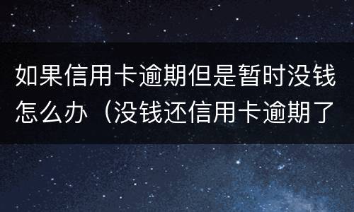如果信用卡逾期但是暂时没钱怎么办（没钱还信用卡逾期了怎么办）