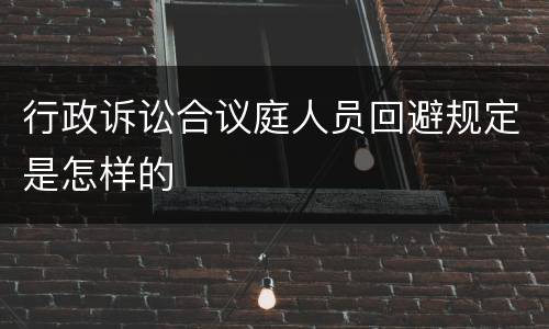 行政诉讼合议庭人员回避规定是怎样的