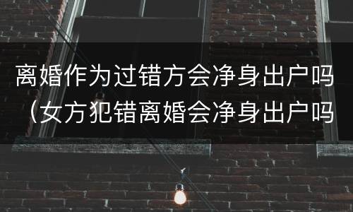 离婚作为过错方会净身出户吗（女方犯错离婚会净身出户吗）