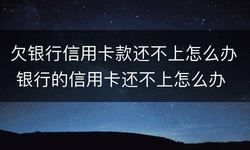 欠银行信用卡款还不上怎么办 银行的信用卡还不上怎么办