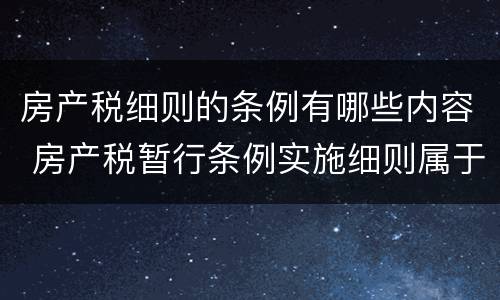 房产税细则的条例有哪些内容 房产税暂行条例实施细则属于什么
