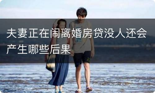 夫妻正在闹离婚房贷没人还会产生哪些后果