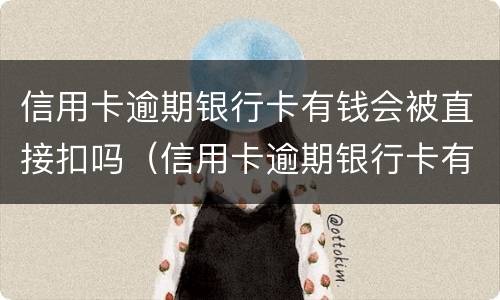 信用卡逾期银行卡有钱会被直接扣吗（信用卡逾期银行卡有钱会被直接扣吗重兴办一张会被扣吗）