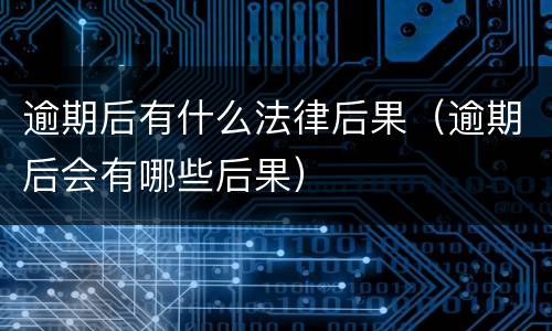 逾期后有什么法律后果（逾期后会有哪些后果）