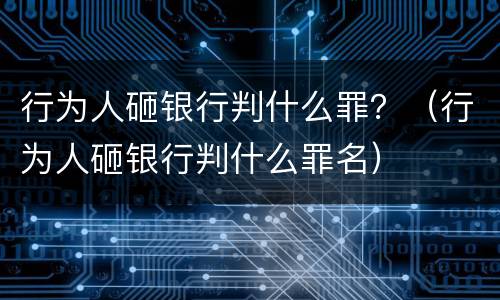 行为人砸银行判什么罪？（行为人砸银行判什么罪名）