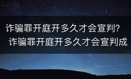 诈骗罪开庭开多久才会宣判？ 诈骗罪开庭开多久才会宣判成功