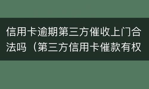 信用卡逾期第三方催收上门合法吗（第三方信用卡催款有权上门吗）