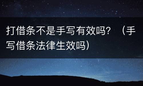 打借条不是手写有效吗？（手写借条法律生效吗）