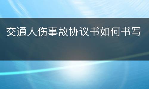 交通人伤事故协议书如何书写
