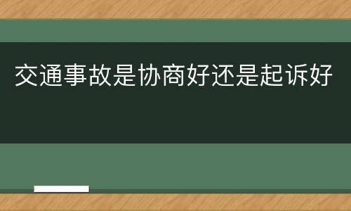 交通事故是协商好还是起诉好